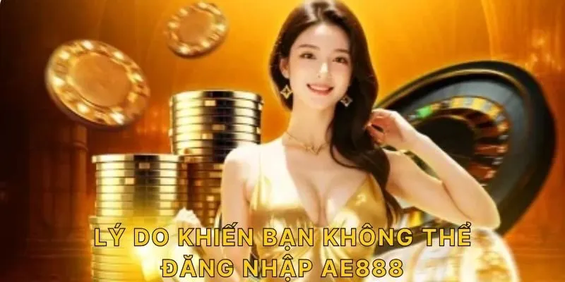 Lý do khiến bạn không thể đăng nhập AE888