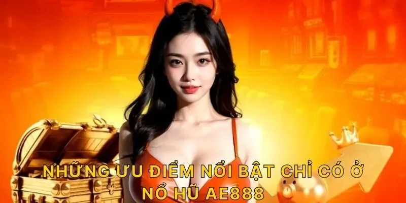 Những ưu điểm nổi bật chỉ có ở nổ hũ AE888