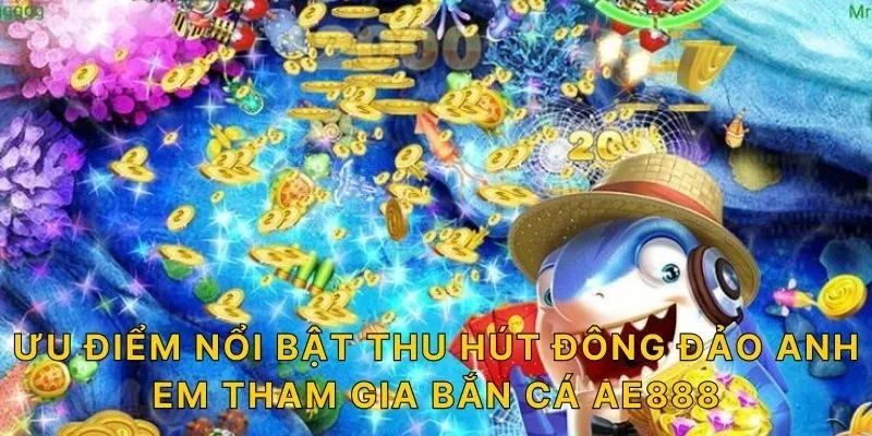 Ưu điểm nổi bật thu hút đông đảo anh em tham gia bắn cá AE888