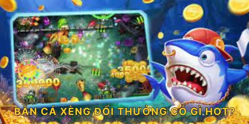 Bắn cá xèng đổi thưởng có gì hot?