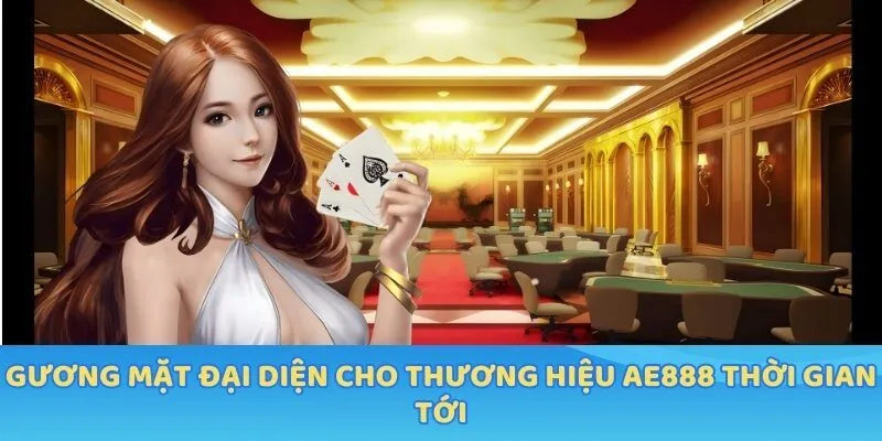 Gương mặt đại diện cho thương hiệu AE888 thời gian tới