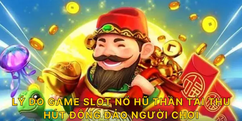 Lý do game slot nổ hũ thần tài thu hút đông đảo người chơi