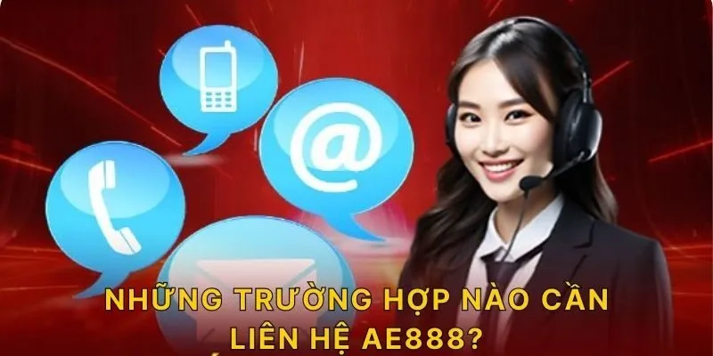 Những trường hợp nào cần liên hệ AE888?