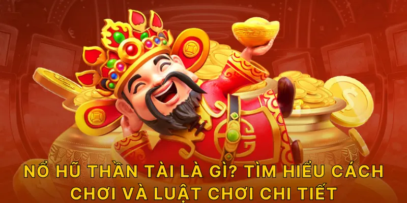 Nổ hũ thần tài là gì? tìm hiểu cách chơi và luật chơi chi tiết
